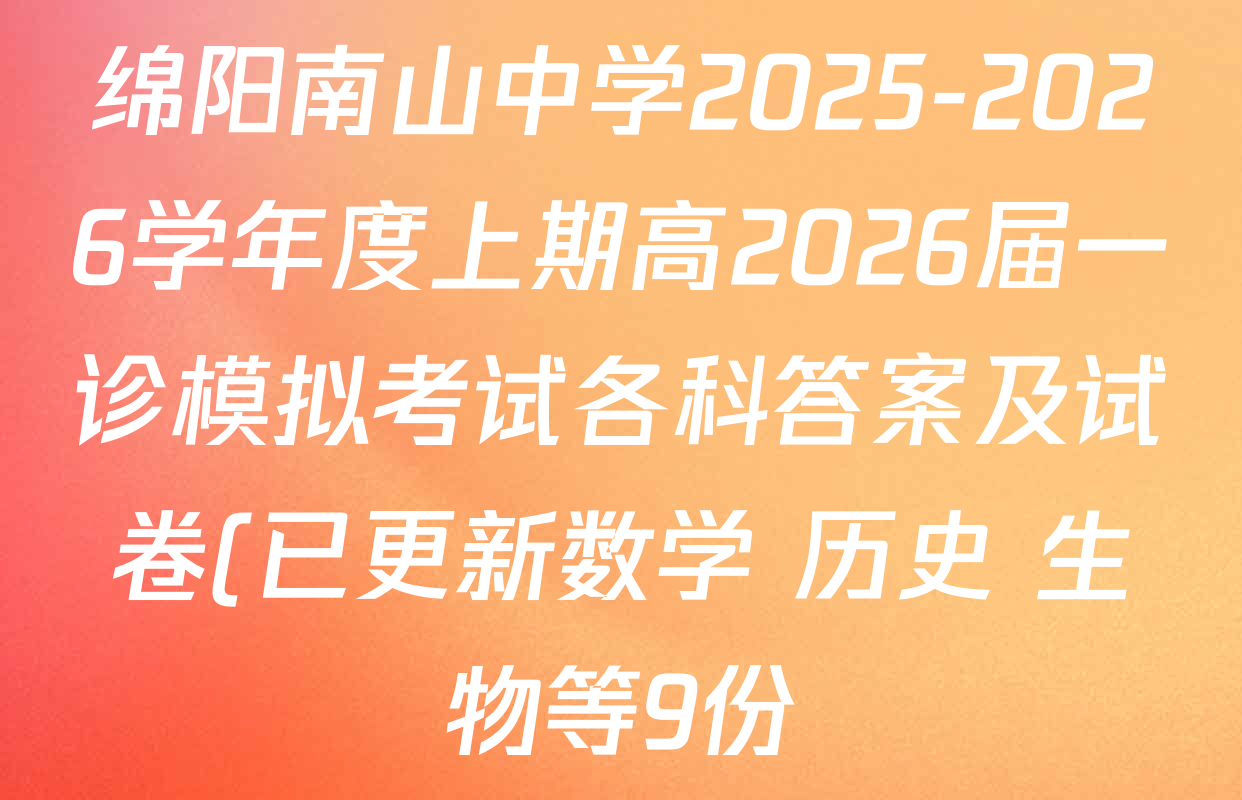 绵阳南山中学2025-2026学年度上期高2026届一诊模拟考试各科答案及试卷(已更新数学 历史 生物等9份) 绵阳南山中学2025-2026学年度上期高2026届一诊模拟考试各科答案及试卷(已更新数学 历史 生物等9份)